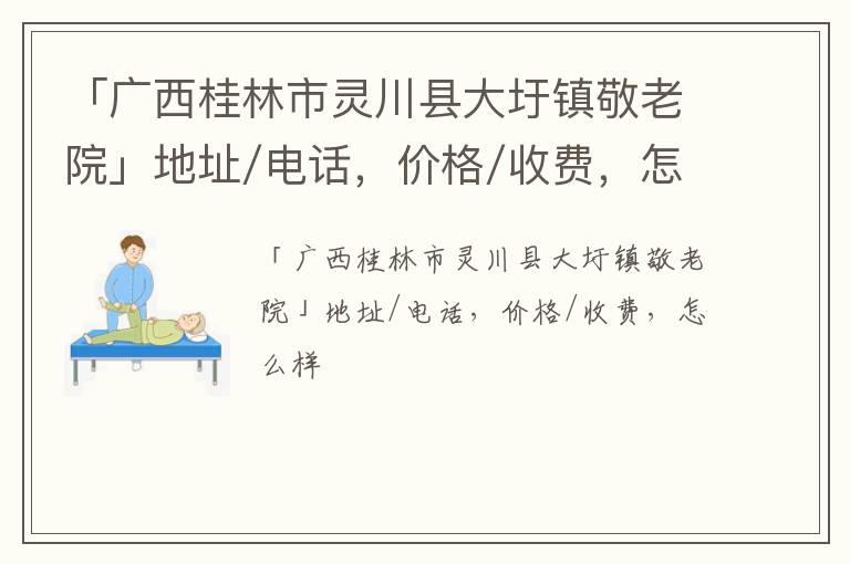 「广西桂林市灵川县大圩镇敬老院」地址/电话，价格/收费，怎么样