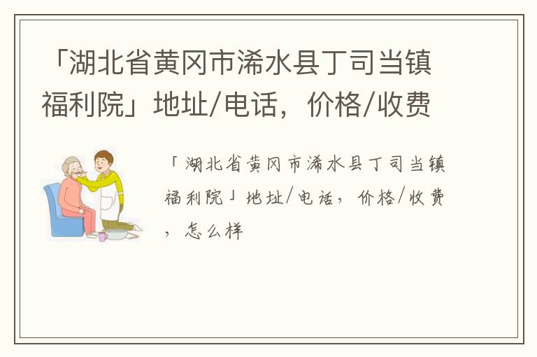 「黄冈市浠水县丁司当镇福利院」地址/电话，价格/收费，怎么样