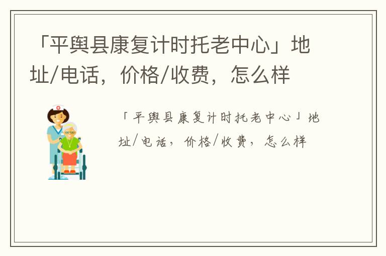 「驻马店市平舆县康复计时托老中心」地址/电话，价格/收费，怎么样