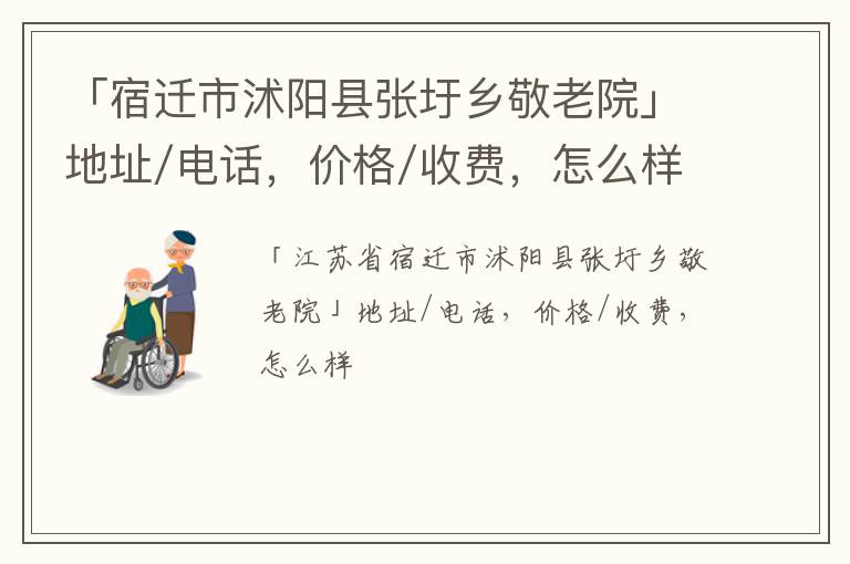 「宿迁市沭阳县张圩乡敬老院」地址/电话，价格/收费，怎么样