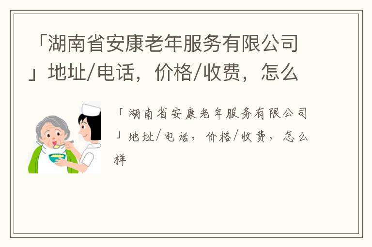 「湖南省安康老年服务有限公司」地址/电话，价格/收费，怎么样