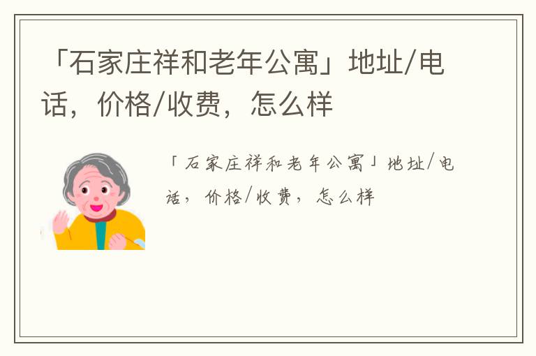 「石家庄祥和老年公寓」地址/电话，价格/收费，怎么样