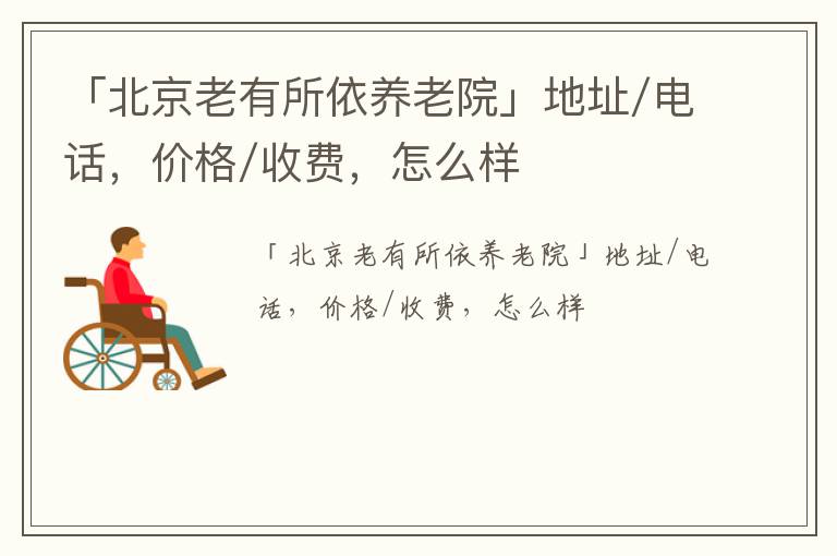 「北京老有所依养老院」地址/电话，价格/收费，怎么样