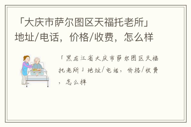 「大庆市萨尔图区天福托老所」地址/电话，价格/收费，怎么样