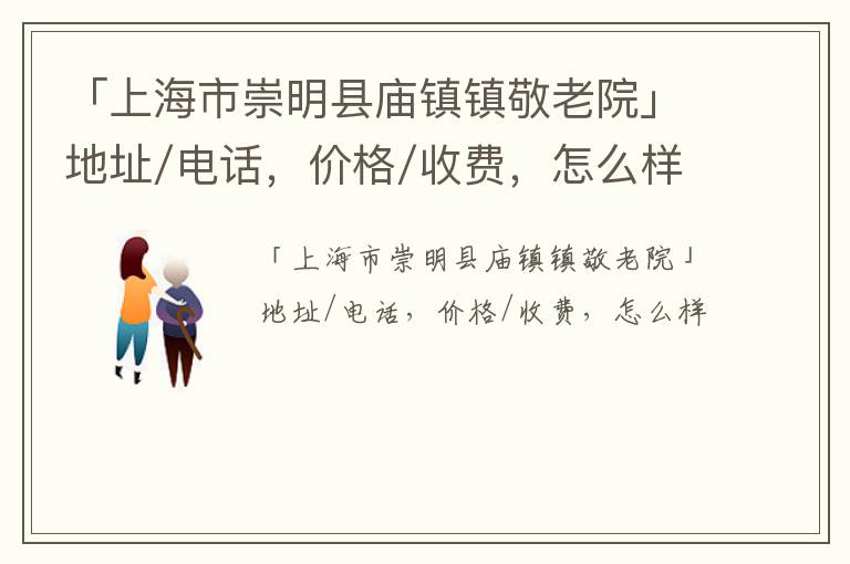 「上海市崇明县庙镇镇敬老院」地址/电话，价格/收费，怎么样