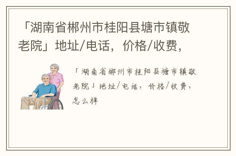 「郴州市桂阳县塘市镇敬老院」地址/电话，价格/收费，怎么样