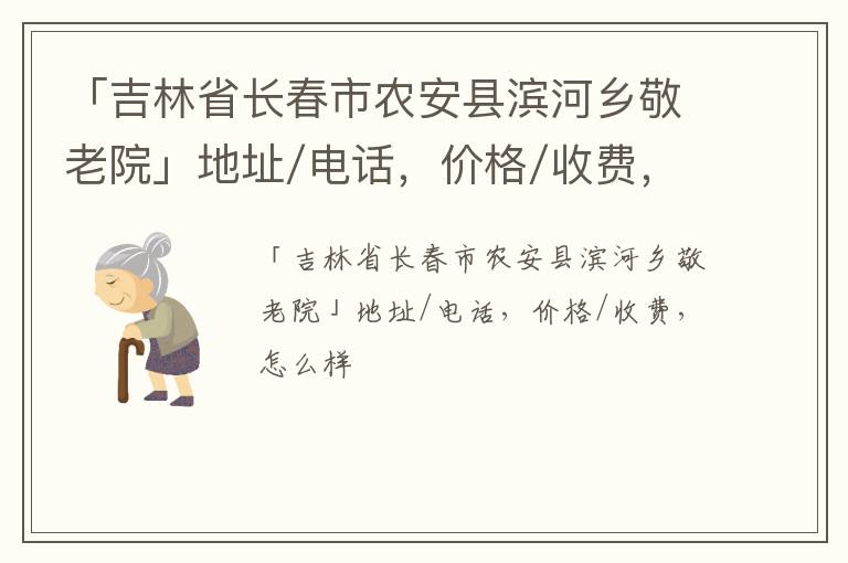 「吉林省长春市农安县滨河乡敬老院」地址/电话，价格/收费，怎么样