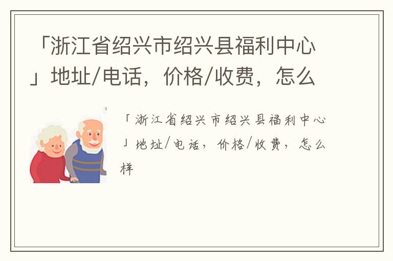 「绍兴市绍兴县福利中心」地址/电话，价格/收费，怎么样