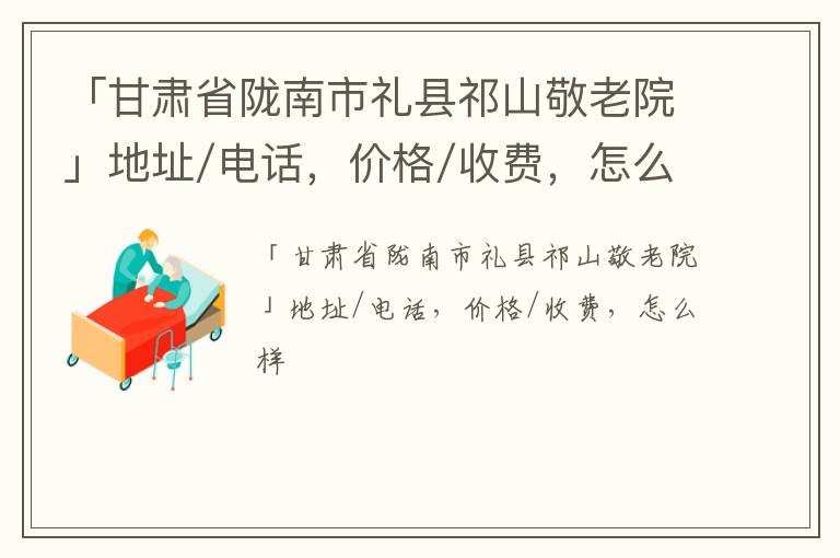 「甘肃省陇南市礼县祁山敬老院」地址/电话，价格/收费，怎么样