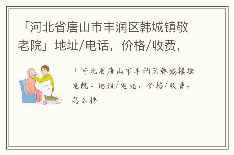 「河北省唐山市丰润区韩城镇敬老院」地址/电话，价格/收费，怎么样