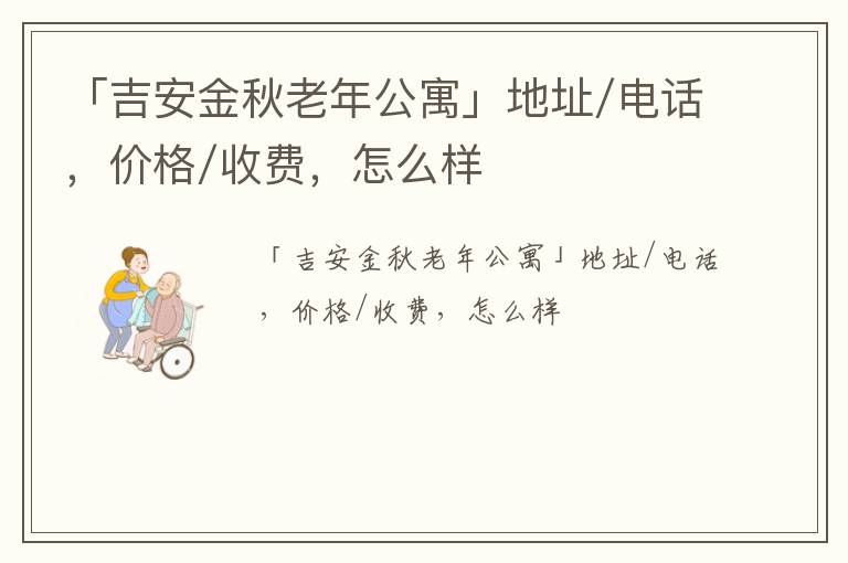 「吉安金秋老年公寓」地址/电话，价格/收费，怎么样