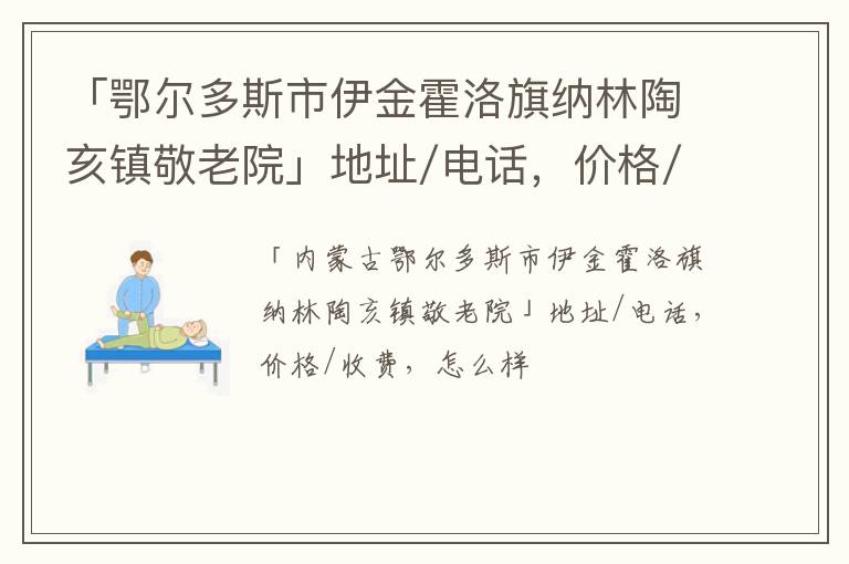 「鄂尔多斯市伊金霍洛旗纳林陶亥镇敬老院」地址/电话，价格/收费，怎么样