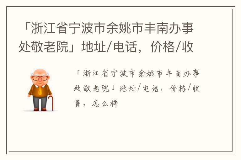 「宁波市余姚市丰南办事处敬老院」地址/电话，价格/收费，怎么样