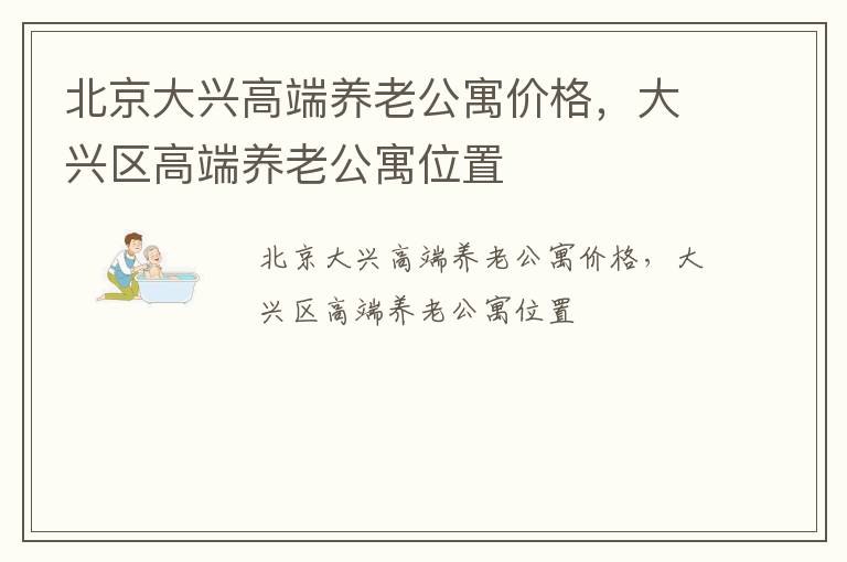 北京大兴高端养老公寓价格，大兴区高端养老公寓位置