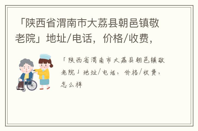 「渭南市大荔县朝邑镇敬老院」地址/电话，价格/收费，怎么样