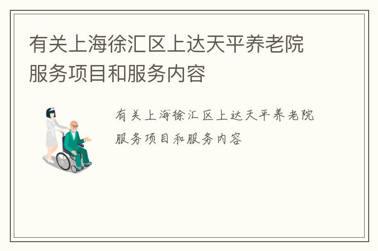 有关上海徐汇区上达天平养老院服务项目和服务内容