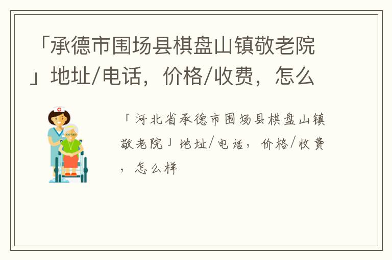 「承德市围场县棋盘山镇敬老院」地址/电话，价格/收费，怎么样