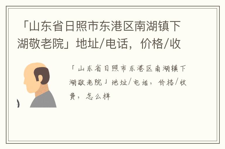 「日照市东港区南湖镇下湖敬老院」地址/电话，价格/收费，怎么样