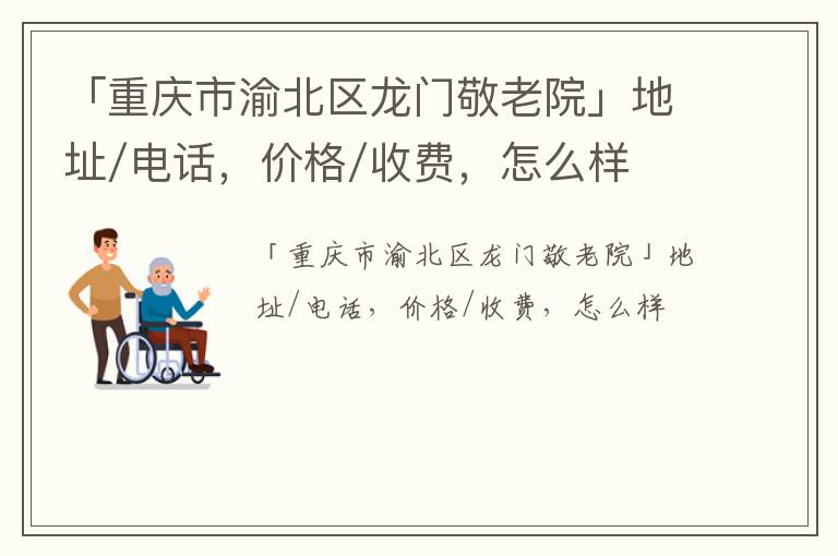 「重庆市渝北区龙门敬老院」地址/电话，价格/收费，怎么样