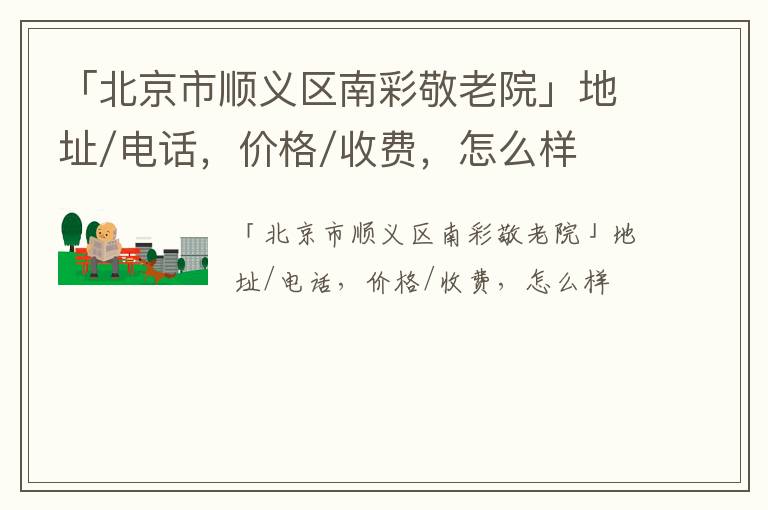 「北京市顺义区南彩敬老院」地址/电话，价格/收费，怎么样