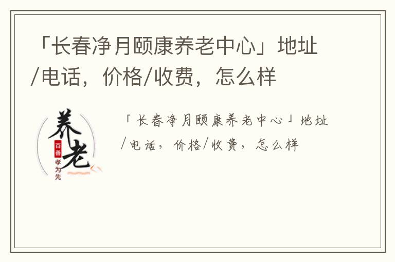 「长春净月颐康养老中心」地址/电话，价格/收费，怎么样