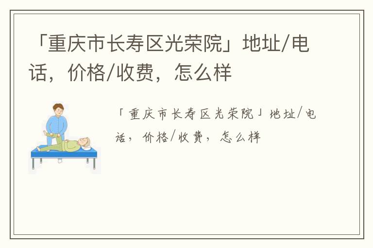 「重庆市长寿区光荣院」地址/电话，价格/收费，怎么样