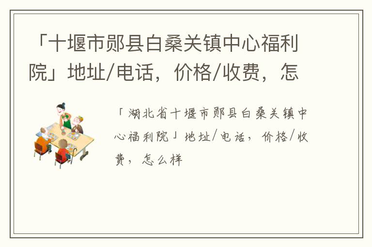 「十堰市郧县白桑关镇中心福利院」地址/电话，价格/收费，怎么样