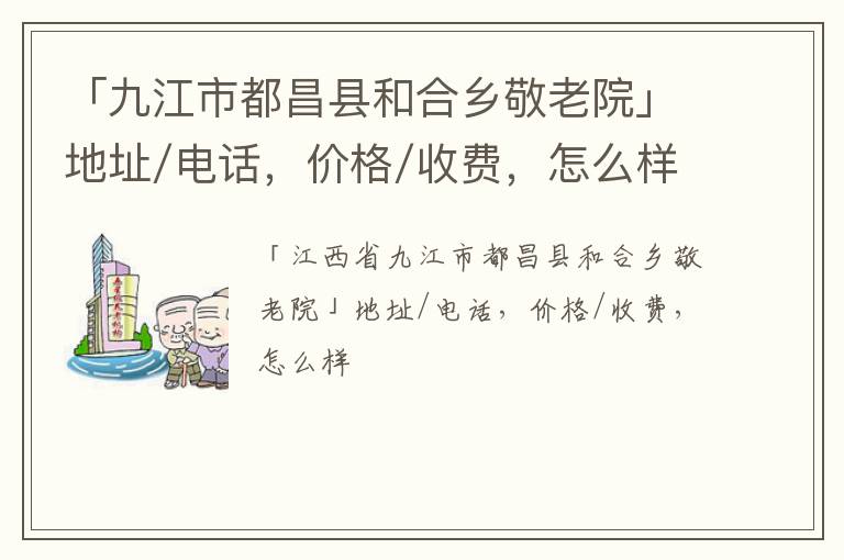 「九江市都昌县和合乡敬老院」地址/电话，价格/收费，怎么样