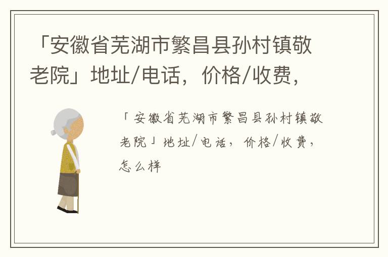 「芜湖市繁昌县孙村镇敬老院」地址/电话，价格/收费，怎么样