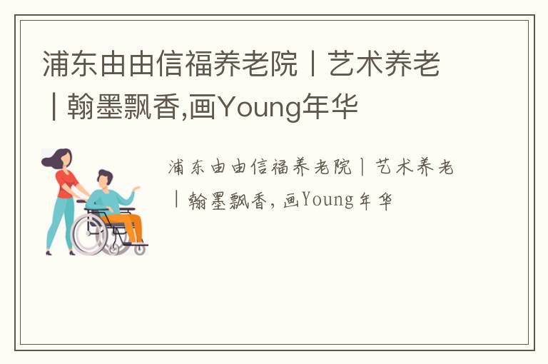 浦东由由信福养老院丨艺术养老 | 翰墨飘香,画Young年华