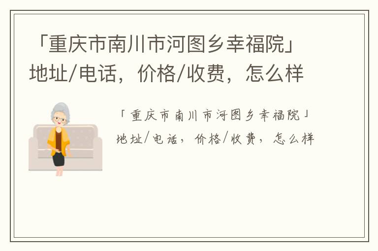 「重庆市南川市河图乡幸福院」地址/电话，价格/收费，怎么样