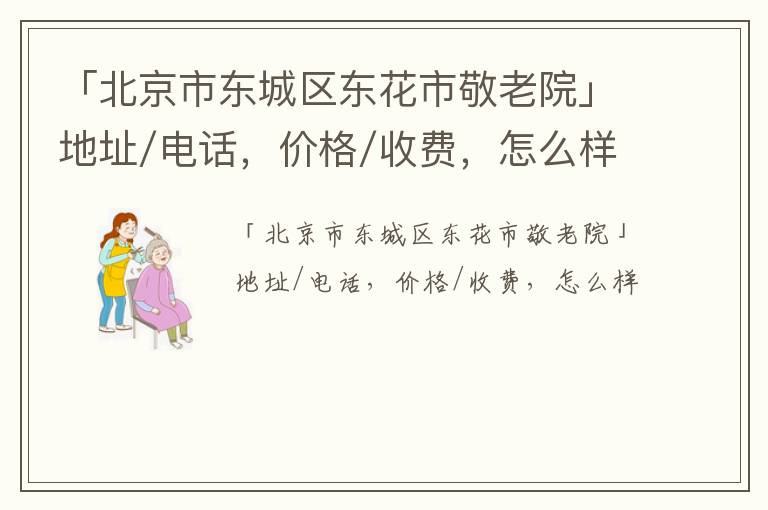 「北京市东城区东花市敬老院」地址/电话，价格/收费，怎么样