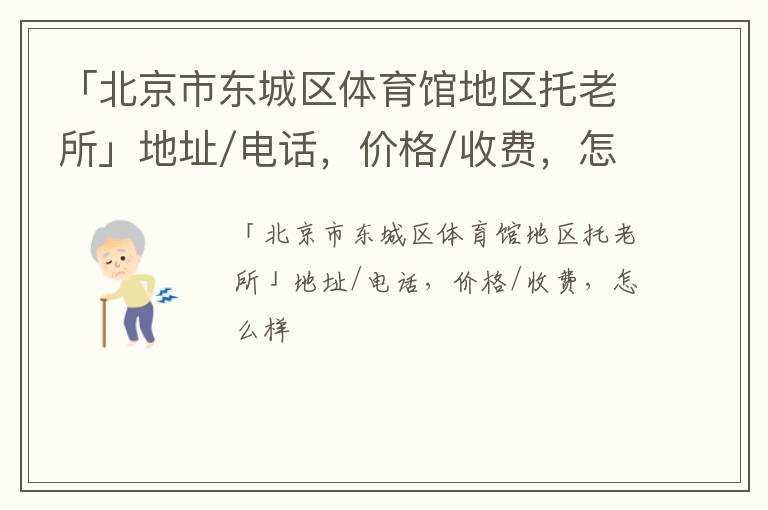 「北京市东城区体育馆地区托老所」地址/电话，价格/收费，怎么样