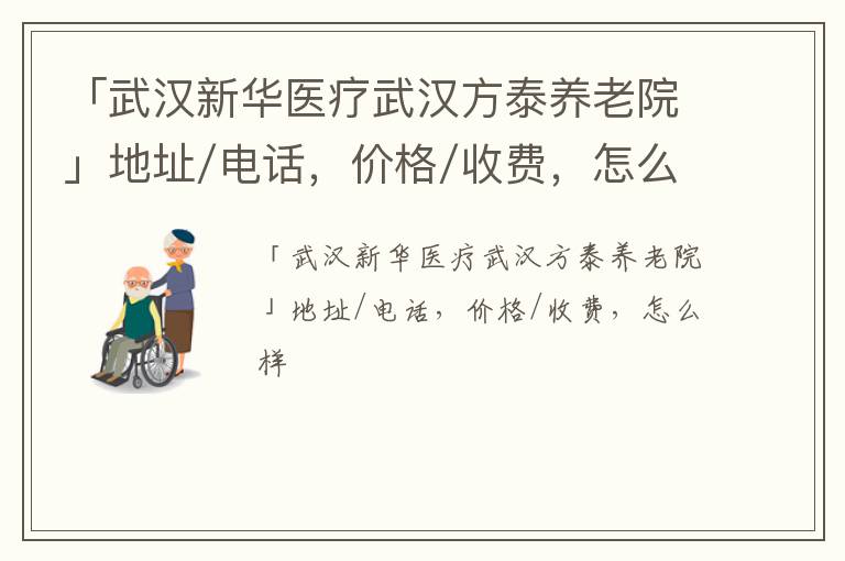 「武汉新华医疗武汉方泰养老院」地址/电话，价格/收费，怎么样