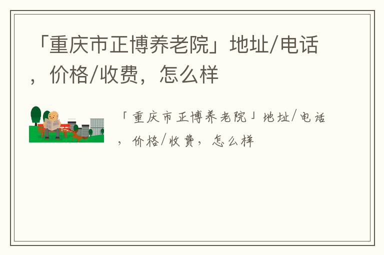 「重庆市正博养老院」地址/电话，价格/收费，怎么样