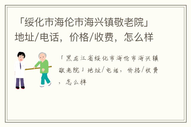 「绥化市海伦市海兴镇敬老院」地址/电话，价格/收费，怎么样