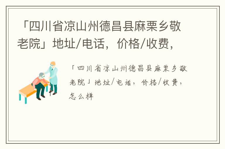 「四川省凉山州德昌县麻栗乡敬老院」地址/电话，价格/收费，怎么样