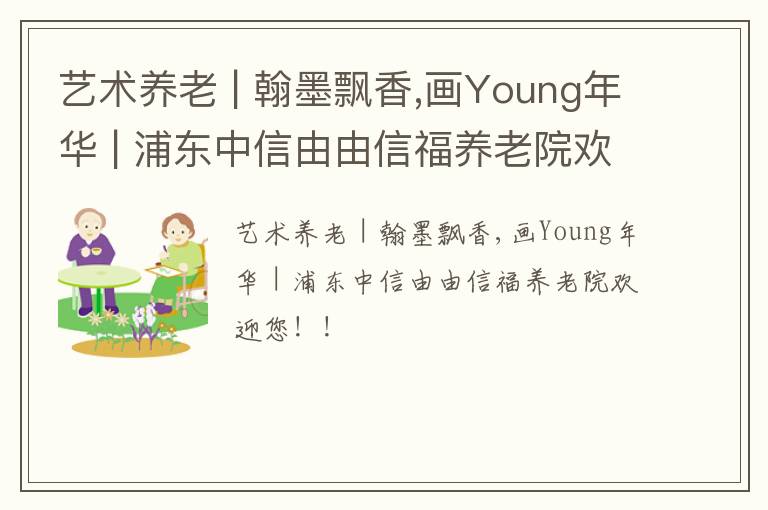 艺术养老 | 翰墨飘香,画Young年华 | 浦东中信由由信福养老院欢迎您！！