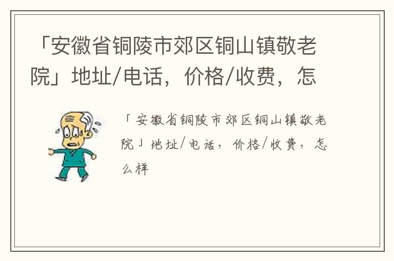 「安徽省铜陵市郊区铜山镇敬老院」地址/电话，价格/收费，怎么样