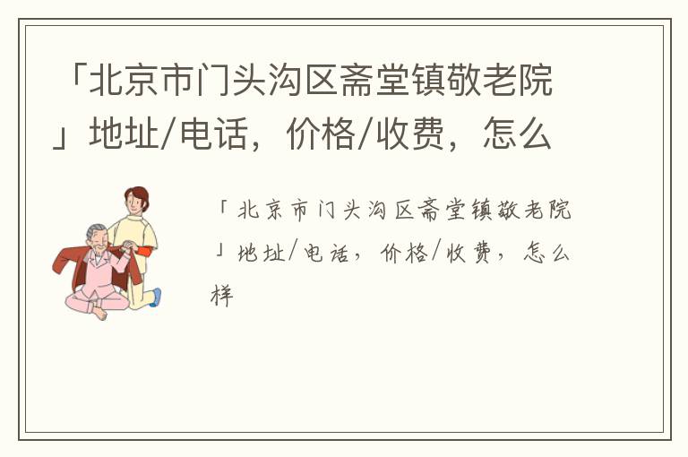 「北京市门头沟区斋堂镇敬老院」地址/电话，价格/收费，怎么样