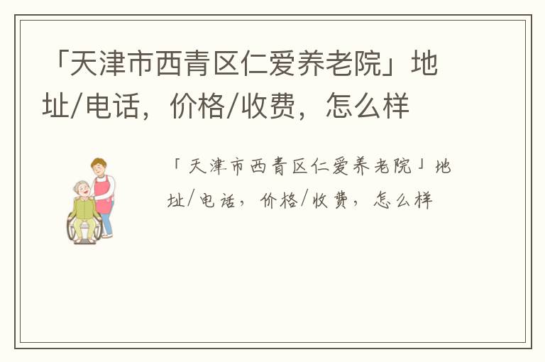 「天津市西青区仁爱养老院」地址/电话，价格/收费，怎么样