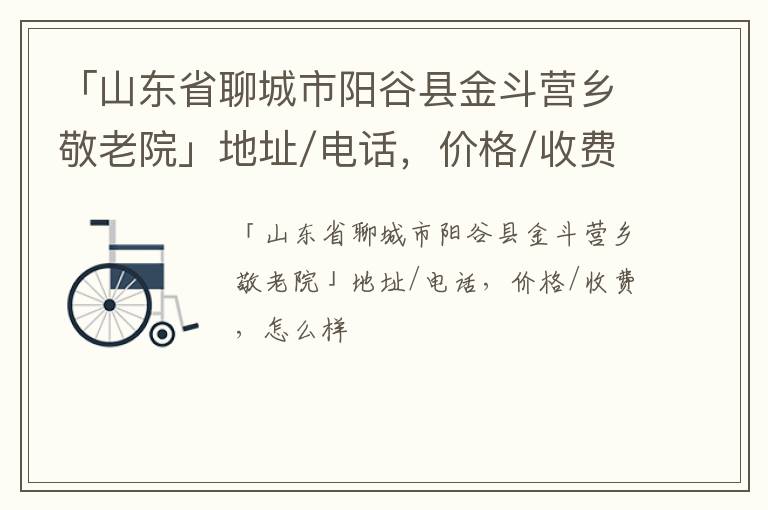 「聊城市阳谷县金斗营乡敬老院」地址/电话，价格/收费，怎么样