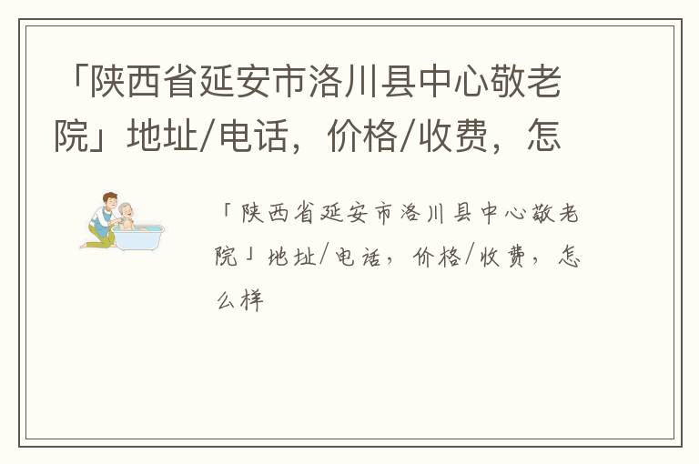 「陕西省延安市洛川县中心敬老院」地址/电话，价格/收费，怎么样