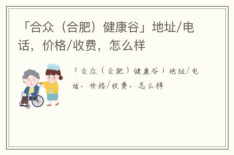 「合众（合肥）健康谷」地址/电话，价格/收费，怎么样