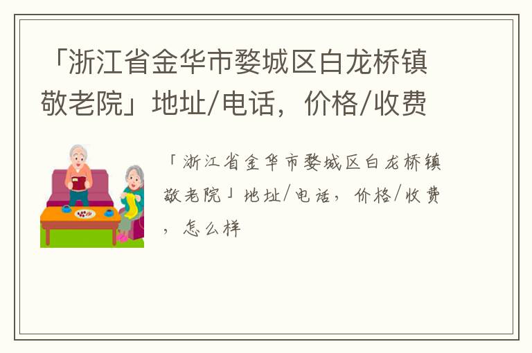 「浙江省金华市婺城区白龙桥镇敬老院」地址/电话，价格/收费，怎么样