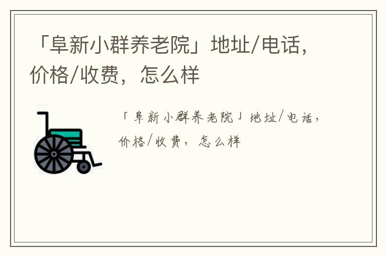 「阜新小群养老院」地址/电话，价格/收费，怎么样