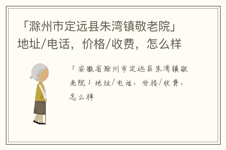 「滁州市定远县朱湾镇敬老院」地址/电话，价格/收费，怎么样