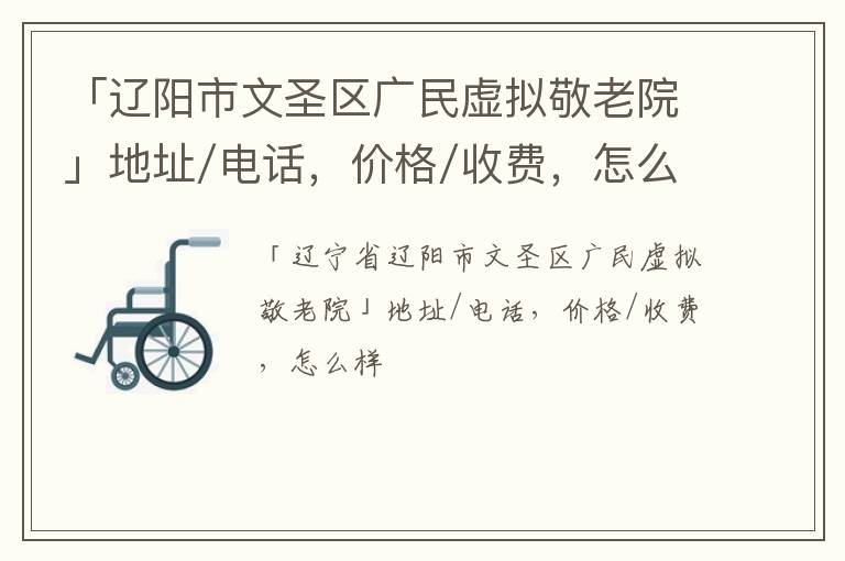 「辽阳市文圣区广民虚拟敬老院」地址/电话，价格/收费，怎么样