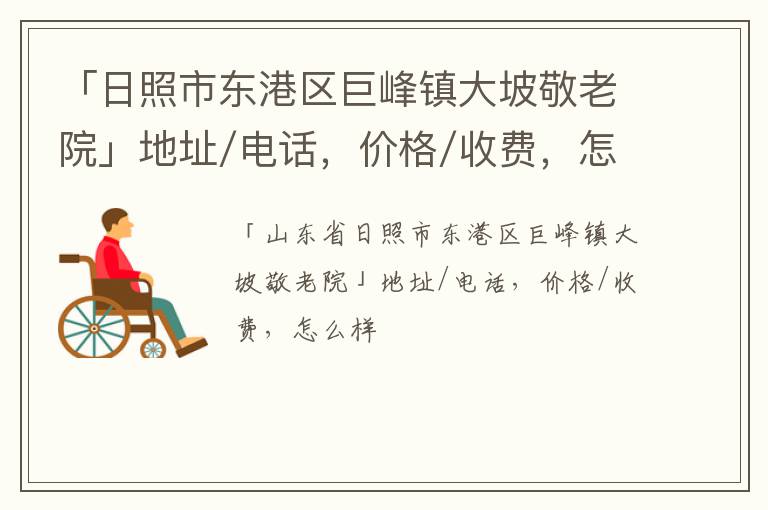 「日照市东港区巨峰镇大坡敬老院」地址/电话，价格/收费，怎么样