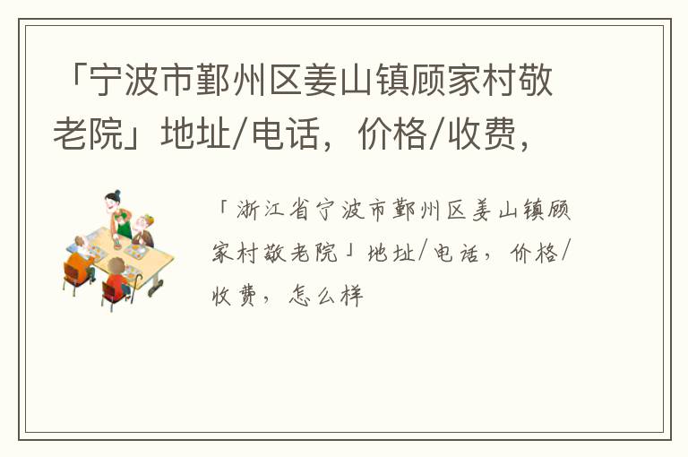 「宁波市鄞州区姜山镇顾家村敬老院」地址/电话，价格/收费，怎么样